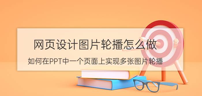 网页设计图片轮播怎么做 如何在PPT中一个页面上实现多张图片轮播？